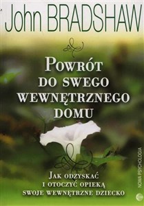 Powrót do swego wewnętrznego domu Jak odzyskać i otoczyć opieką swoje wewnętrzne dziecko