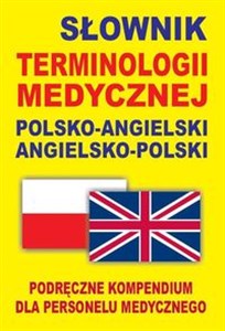 Słownik terminologii medycznej polsko-angielski angielsko-polski Podręczne kompendium dla personelu medycznego