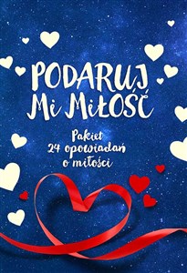 Podaruj mi miłość  / Ktoś mnie pokocha Pakiet 24 opowiadań o miłości