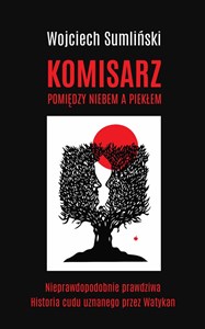 Komisarz pomiędzy niebem a piekłem Nieprawdopodobnie prawdziwa historia zbrodni - i cudu potwierdzonego przez Kościół