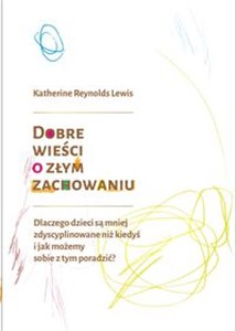 Dobre wieści o złym zachowaniu Dlaczego dzieci są mniej zdyscyplinowane niż kiedyś i jak możemy sobie z tym poradzić?