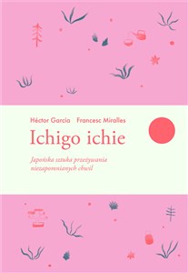 Ichigo ichie Japońska sztuka przeżywania niezapomnianych chwil