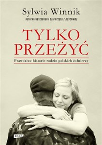 Tylko przeżyć Prawdziwe historie rodzin polskich żołnierzy