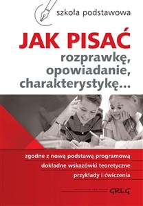 Jak pisać rozprawkę, opowiadanie, charakterystykę... Szkoła podstawowa