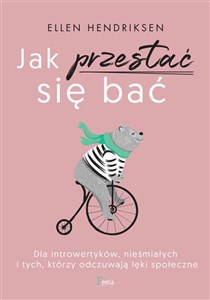 Jak przestać się bać Dla introwertyków, nieśmiałych i tych, którzy odczuwają lęki społeczne