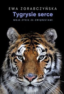 Tygrysie serce Moje życie ze zwierzętami