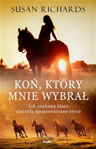 Koń który mnie wybrał Jak znękana klacz uleczyła sponiewierane serce