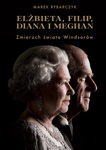 Elżbieta Filip Diana i Meghan Zmierzch świata Windsorów