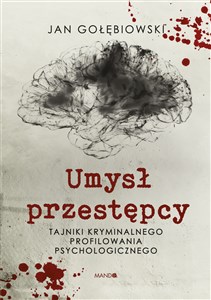 Umysł przestępcy Tajniki kryminalnego profilowania psychologicznego