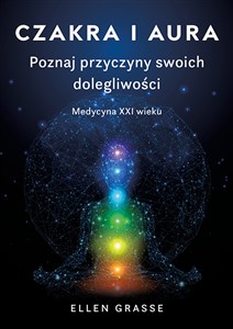 Czakra i aura. Poznaj przyczyny swoich dolegliwości. Medycyna XXI wieku