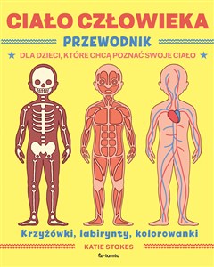 Ciało człowieka Przewodnik dla dzieci, które chcą poznać swoje ciało krzyżowki, labirynty, kolorowanki
