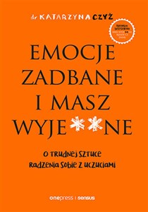 Emocje zadbane i masz wyje**ne O trudnej sztuce radzenia sobie z uczuciami