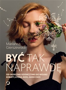 Być tak naprawdę Od grzecznej dziewczynki do wolnej kobiety, która idzie, gdzie chce