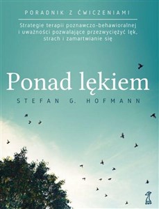 Ponad lękiem Strategie terapii poznawczo-behawioralnej i uważności pozwalające przezwyciężyć lęk, strach i zamart