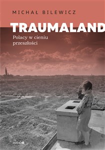 Traumaland Polacy w cieniu przeszłości Polacy w cieniu przeszłości