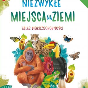 Niezwykłe miejsca na Ziemi. Atlas bioróżnorodności