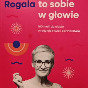 Poukładaj to sobie w głowie. 100 maili do Ciebie o rodzicielstwie i partnerstwie