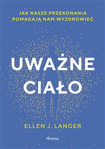 Uważne ciało Jak nasze przekonania pomagają nam wyzdrowieć