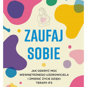 Zaufaj sobie. Jak odkryć moc wewnętrznego uzdrowiciela i zmienić życie dzięki terapii IFS